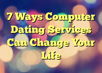 7 Ways Computer Dating Services Can Change Your Life