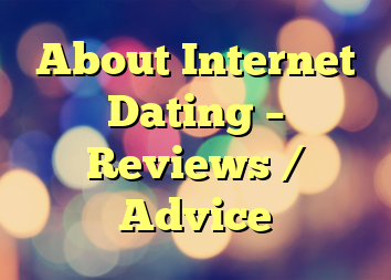 About Internet Dating – Reviews / Advice