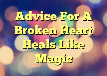 Advice For A Broken Heart Heals Like Magic