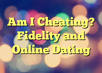 Am I Cheating? Fidelity and Online Dating