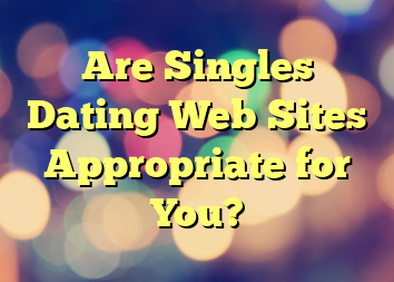 Are Singles Dating Web Sites Appropriate for You?