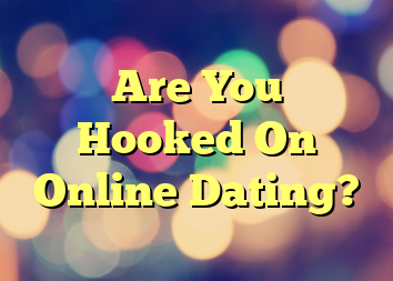 Are You Hooked On Online Dating?