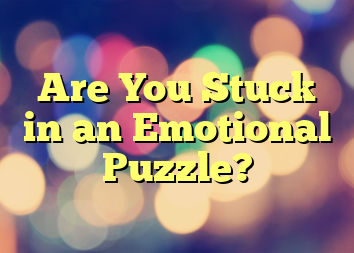 Are You Stuck in an Emotional Puzzle?