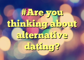 #Are you thinking about alternative dating?