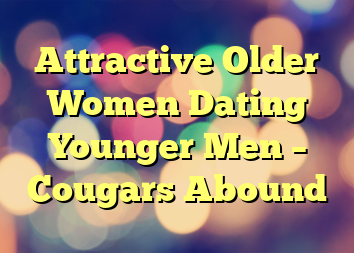 Attractive Older Women Dating Younger Men – Cougars Abound