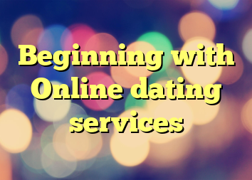 Beginning with Online dating services