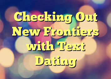 Checking Out New Frontiers with Text Dating