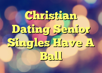 Christian Dating Senior Singles Have A Ball