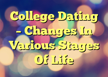 College Dating – Changes In Various Stages Of Life