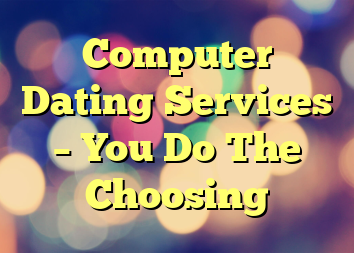 Computer Dating Services – You Do The Choosing