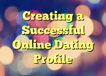 Creating a Successful Online Dating Profile