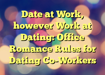 Date at Work, however Work at Dating: Office Romance Rules for Dating Co-Workers