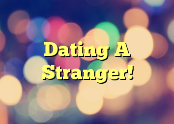 Dating A Stranger!