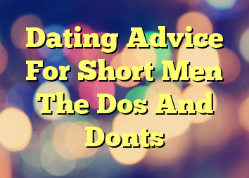 Dating Advice For Short Men The Dos And Donts