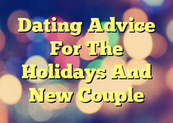 Dating Advice For The Holidays And New Couple