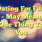 Dating For Fun – May Mean One Thing To You