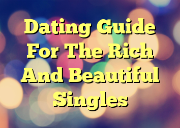 Dating Guide For The Rich And Beautiful Singles