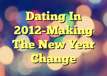 Dating In 2012-Making The New Year Change