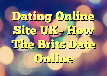 Dating Online Site UK– How The Brits Date Online