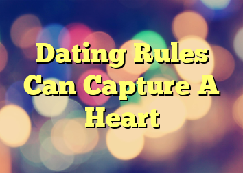 Dating Rules Can Capture A Heart