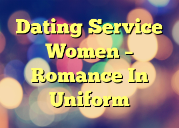 Dating Service Women – Romance In Uniform