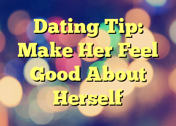 Dating Tip: Make Her Feel Good About Herself