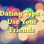 Dating Tips – Use Your Friends