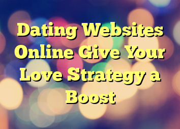 Dating Websites Online Give Your Love Strategy a Boost