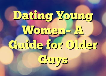 Dating Young Women– A Guide for Older Guys