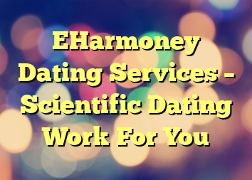 EHarmoney Dating Services – Scientific Dating Work For You