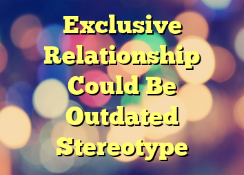 Exclusive Relationship Could Be Outdated Stereotype