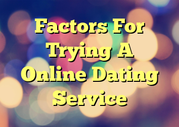 Factors For Trying A Online Dating Service