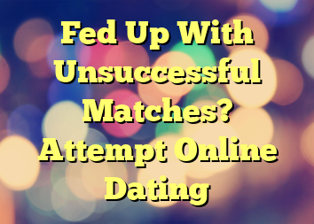 Fed Up With Unsuccessful Matches? Attempt Online Dating