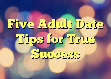 Five Adult Date Tips for True Success