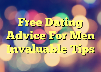 Free Dating Advice For Men Invaluable Tips