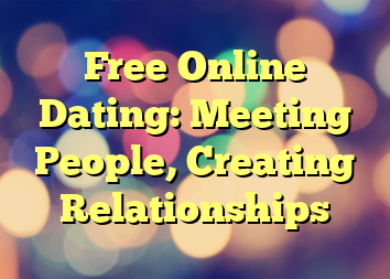 Free Online Dating: Meeting People, Creating Relationships