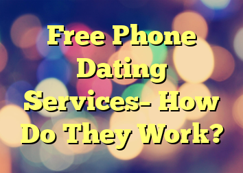 Free Phone Dating Services– How Do They Work?