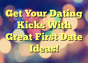 Get Your Dating Kicks With Great First Date Ideas!