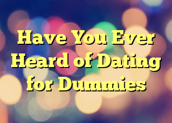 Have You Ever Heard of Dating for Dummies