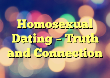 Homosexual Dating – Truth and Connection