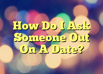 How Do I Ask Someone Out On A Date?