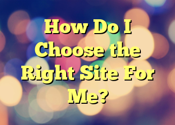 How Do I Choose the Right Site For Me?