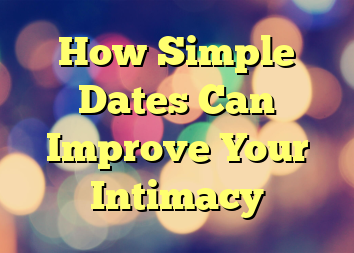 How Simple Dates Can Improve Your Intimacy