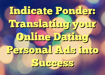 Indicate Ponder: Translating your Online Dating Personal Ads into Success