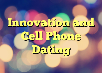 Innovation and Cell Phone Dating