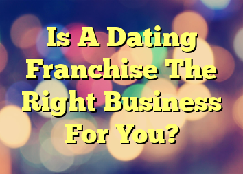 Is A Dating Franchise The Right Business For You?