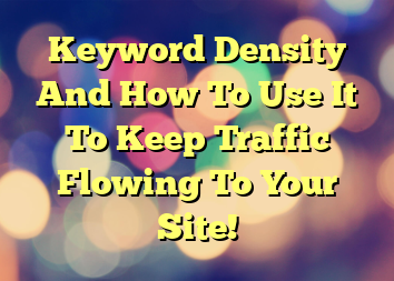 Keyword Density And How To Use It To Keep Traffic Flowing To Your Site!