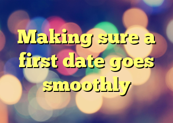 Making sure a first date goes smoothly