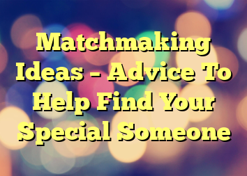 Matchmaking Ideas – Advice To Help Find Your Special Someone