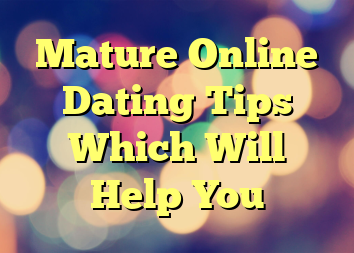 Mature Online Dating Tips Which Will Help You